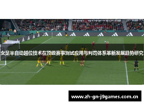 女足半自动越位技术在顶级赛事测试应用与判罚体系革新发展趋势研究 女足半自动越位技术在顶级赛事测试应用与判罚体系革新发展趋势研究